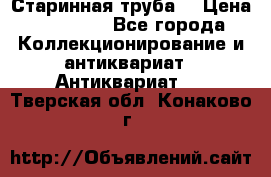 Старинная труба  › Цена ­ 20 000 - Все города Коллекционирование и антиквариат » Антиквариат   . Тверская обл.,Конаково г.